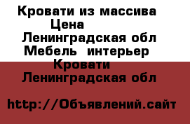 Кровати из массива › Цена ­ 8 100 - Ленинградская обл. Мебель, интерьер » Кровати   . Ленинградская обл.